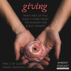 99: Giving: What Part of You Does it Come From? The Shadow Side and Self-Honesty: Part 3 of Cleanse Your Ideas of Taking, Receiving, and Giving