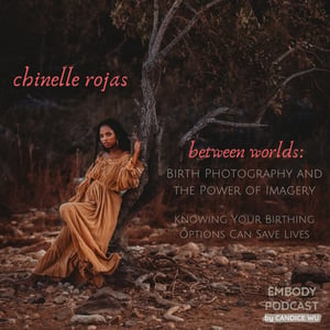 93: Between Worlds: Birth Photography and the Power of Imagery With Chinelle Rojas, Knowing Our Birthing Options Can Save Lives