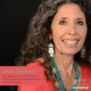 102: The Akashic Records & Realm: Download What’s Beyond Mind Into Our Bodies with Susan Lipshutz