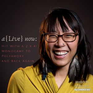 147: A{Live} Now: Hit With a 2 x 4! Monogamy to Polyamory and Back Again