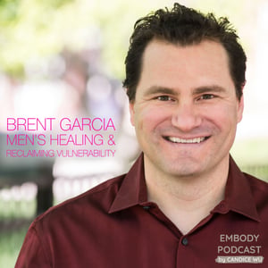 23: Men’s Healing & Reclaiming Vulnerability with Brent Garcia