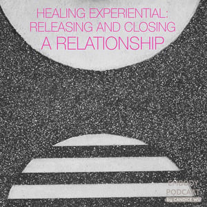 34c: Healing Experiential ❤ Releasing and Closing a Relationship