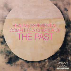 34b: Healing Experiential ❤ Completing a Chapter of the Past