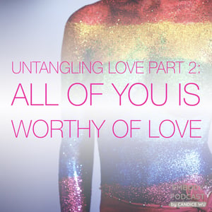 65: Untangling Love Part 2: All of You is Worthy of Love